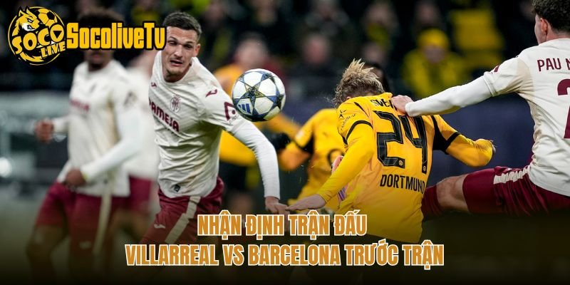 Nhận Định Trận Đấu Villarreal Vs Barcelona Trước Trận