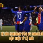 Tỷ Lệ Kèo Handicap PSG Vs Barcelona - Cập Nhật Tỷ Lệ Mới